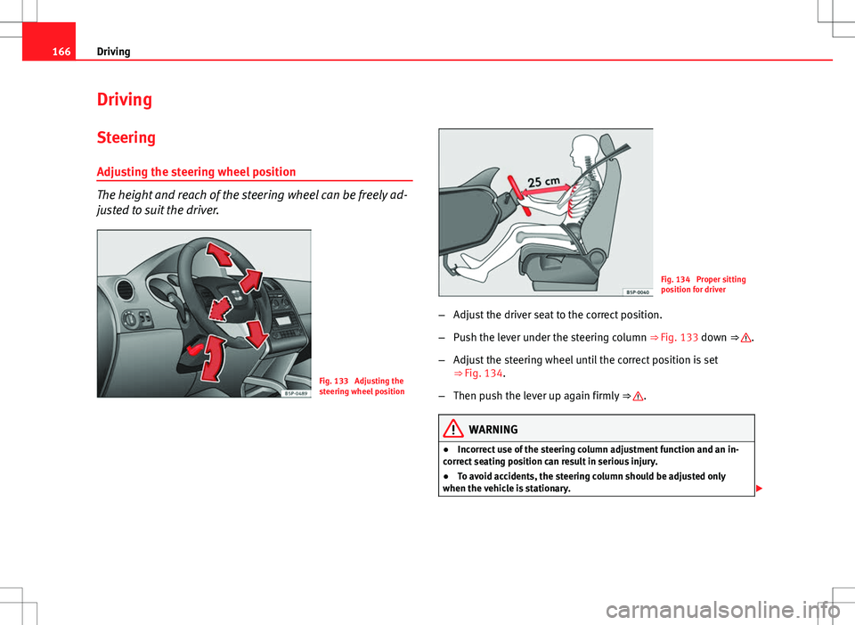 Seat Altea Freetrack 2013 Owners Manual 166Driving
Driving
SteeringAdjusting the steering wheel position
The height and reach of the steering wheel can be freely ad-
justed to suit the driver.
Fig. 133 Adjusting the
steering wheel position Seat Altea Freetrack 2013 Owners Manual 166Driving
Driving
SteeringAdjusting the steering wheel position
The height and reach of the steering wheel can be freely ad-
justed to suit the driver.
Fig. 133 Adjusting the
steering wheel position