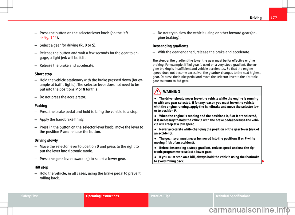 Seat Altea Freetrack 2013 Owners Manual 177
Driving
– Press the button on the selector lever knob (on the left
⇒ Fig. 144).
– Select a gear for driving ( R, D or S).
– Release the button and wait a few seconds for the gear to en-
Seat Altea Freetrack 2013 Owners Manual 177
Driving
– Press the button on the selector lever knob (on the left
⇒ Fig. 144).
– Select a gear for driving ( R, D or S).
– Release the button and wait a few seconds for the gear to en-