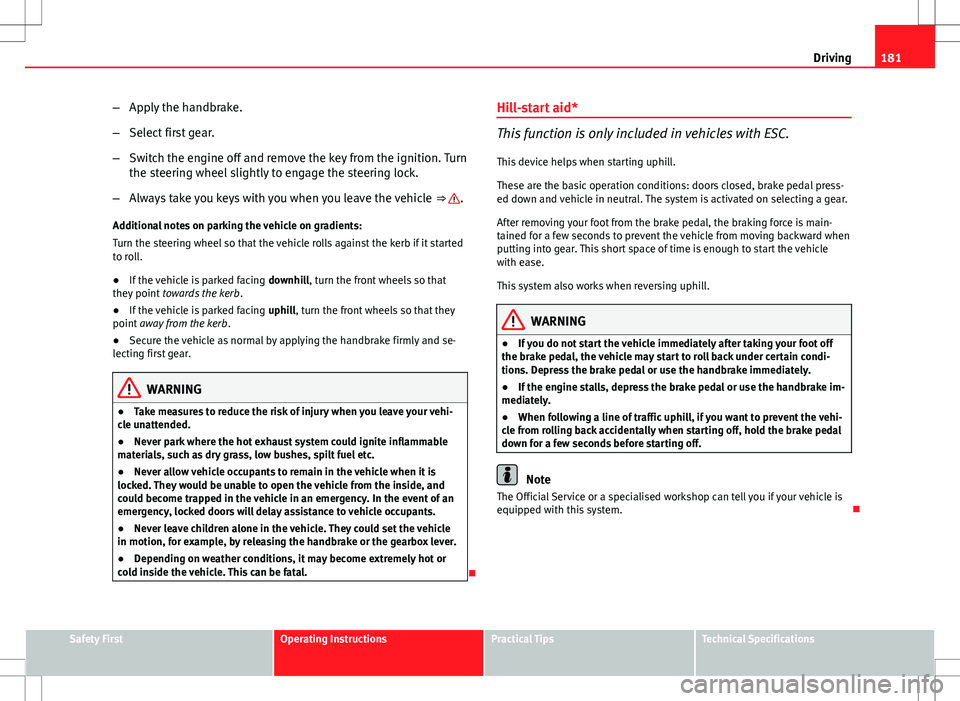 Seat Altea Freetrack 2013 Service Manual 181
Driving
– Apply the handbrake.
– Select first gear.
– Switch the engine off and remove the key from the ignition. Turn
the steering wheel slightly to engage the steering lock.
– Always tak Seat Altea Freetrack 2013 Service Manual 181
Driving
– Apply the handbrake.
– Select first gear.
– Switch the engine off and remove the key from the ignition. Turn
the steering wheel slightly to engage the steering lock.
– Always tak