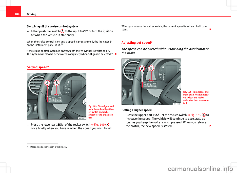 Seat Altea Freetrack 2013 Owners Manual 184Driving
Switching off the cruise control system
–Either push the switch B
to the right to
OFF or turn the ignition
off when the vehicle is stationary.
When the cruise control is on and a speed Seat Altea Freetrack 2013 Owners Manual 184Driving
Switching off the cruise control system
–Either push the switch B
to the right to
OFF or turn the ignition
off when the vehicle is stationary.
When the cruise control is on and a speed
