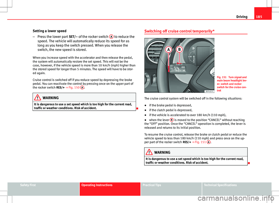 Seat Altea Freetrack 2013 Owners Manual 185
Driving
Setting a lower speed
– Press the lower part SET/– of the rocker switch A
to reduce the
speed. The vehicle will automatically reduce its speed for as
long as you keep the switch pre Seat Altea Freetrack 2013 Owners Manual 185
Driving
Setting a lower speed
– Press the lower part SET/– of the rocker switch A
to reduce the
speed. The vehicle will automatically reduce its speed for as
long as you keep the switch pre