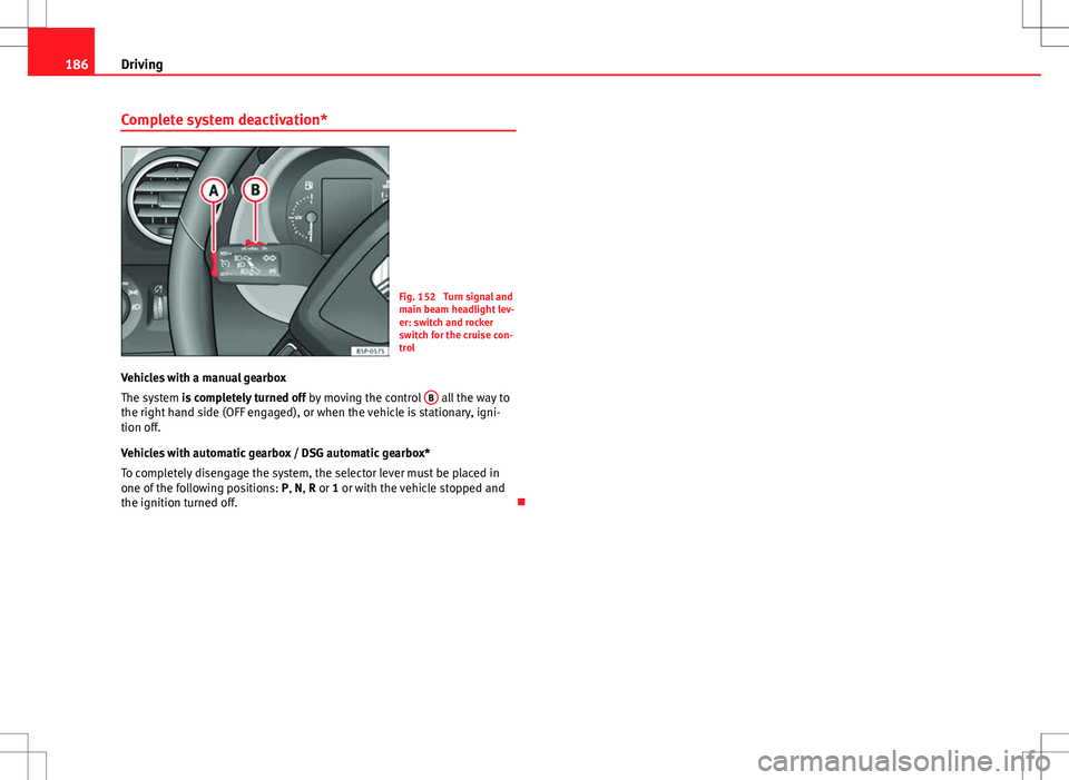 Seat Altea Freetrack 2013 Owners Manual 186Driving
Complete system deactivation*
Fig. 152 Turn signal and
main beam headlight lev-
er: switch and rocker
switch for the cruise con-
trol
Vehicles with a manual gearbox
The system is completel Seat Altea Freetrack 2013 Owners Manual 186Driving
Complete system deactivation*
Fig. 152 Turn signal and
main beam headlight lev-
er: switch and rocker
switch for the cruise con-
trol
Vehicles with a manual gearbox
The system is completel