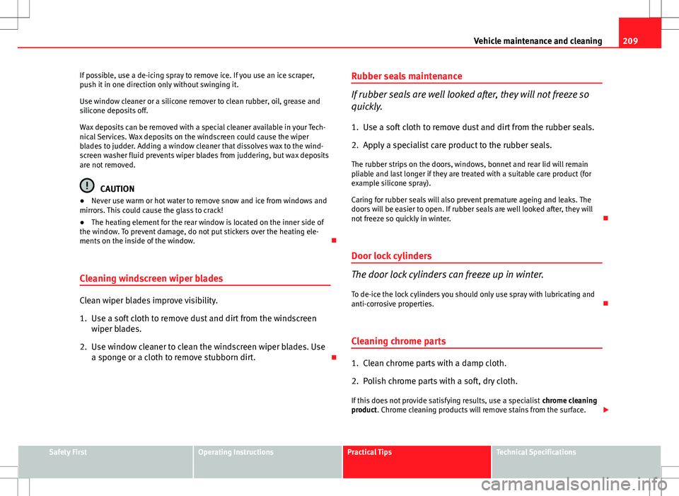 Seat Altea Freetrack 2013 Owners Manual 209
Vehicle maintenance and cleaning
If possible, use a de-icing spray to remove ice. If you use an ice scraper,
push it in one direction only without swinging it.
Use window cleaner or a silicone rem Seat Altea Freetrack 2013 Owners Manual 209
Vehicle maintenance and cleaning
If possible, use a de-icing spray to remove ice. If you use an ice scraper,
push it in one direction only without swinging it.
Use window cleaner or a silicone rem