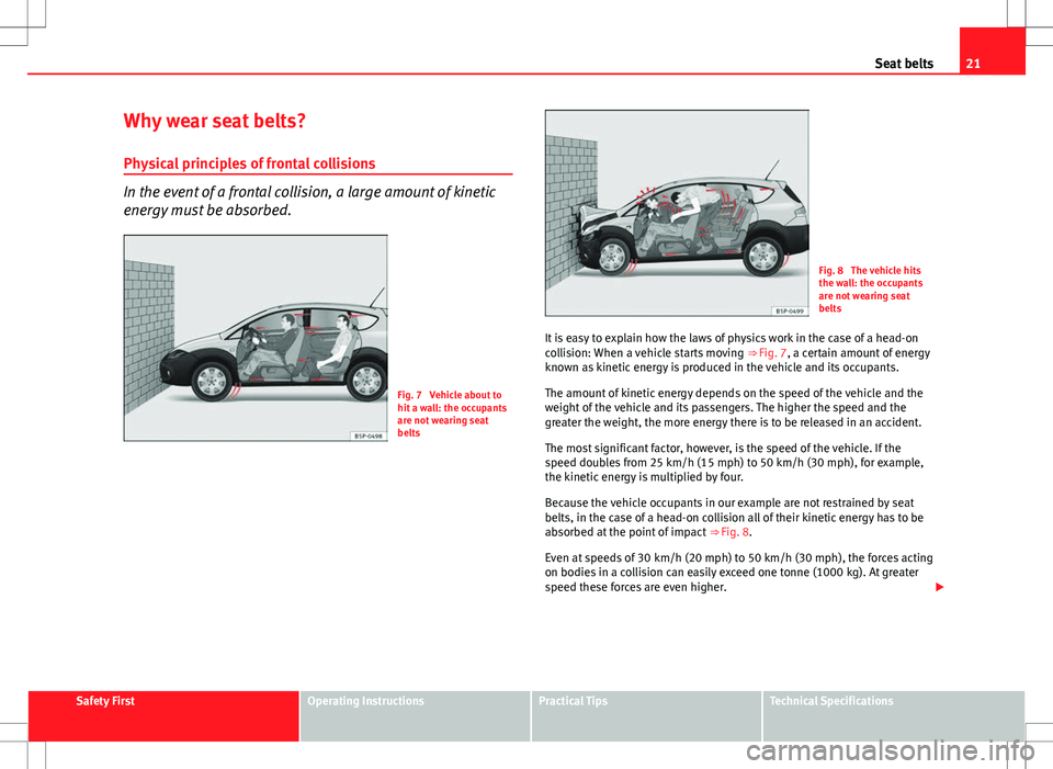 Seat Altea Freetrack 2013 Owners Manual 21
Seat belts
Why wear seat belts? Physical principles of frontal collisions
In the event of a frontal collision, a large amount of kinetic
energy must be absorbed.
Fig. 7 Vehicle about to
hit a wall Seat Altea Freetrack 2013 Owners Manual 21
Seat belts
Why wear seat belts? Physical principles of frontal collisions
In the event of a frontal collision, a large amount of kinetic
energy must be absorbed.
Fig. 7 Vehicle about to
hit a wall
