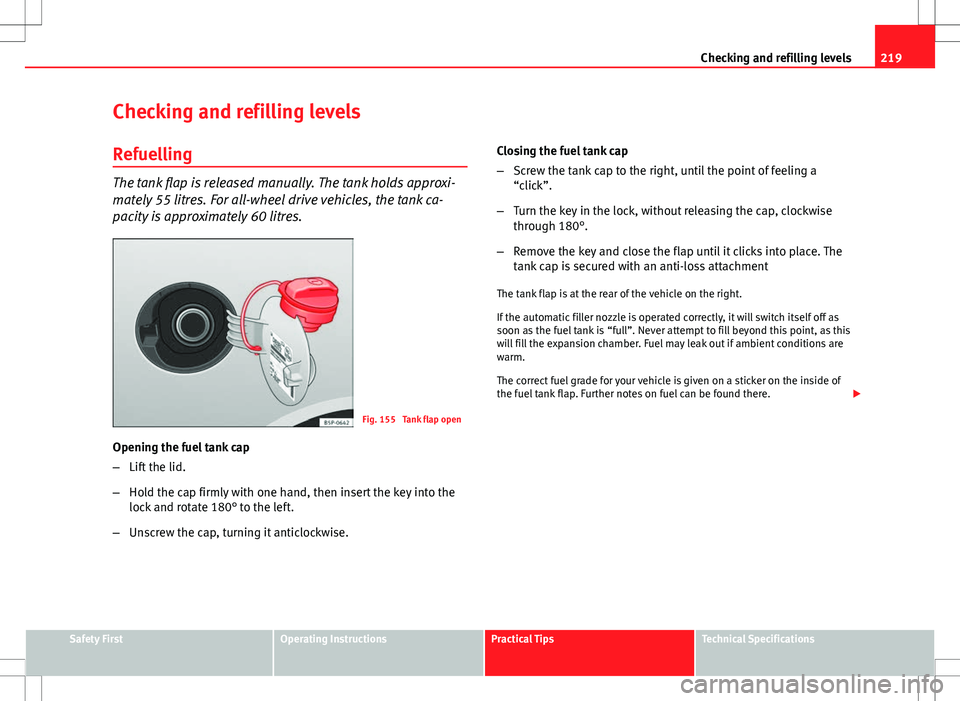 Seat Altea Freetrack 2013  Owners Manual 219
Checking and refilling levels
Checking and refilling levels Refuelling
The tank flap is released manually. The tank holds approxi-
mately 55 litres. For all-wheel drive vehicles, the tank ca-
paci