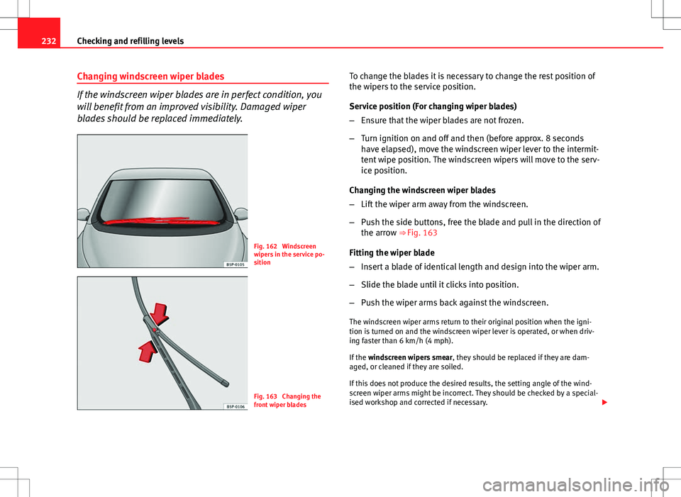 Seat Altea Freetrack 2013 Owners Manual 232Checking and refilling levels
Changing windscreen wiper blades
If the windscreen wiper blades are in perfect condition, you
will benefit from an improved visibility. Damaged wiper
blades should be Seat Altea Freetrack 2013 Owners Manual 232Checking and refilling levels
Changing windscreen wiper blades
If the windscreen wiper blades are in perfect condition, you
will benefit from an improved visibility. Damaged wiper
blades should be