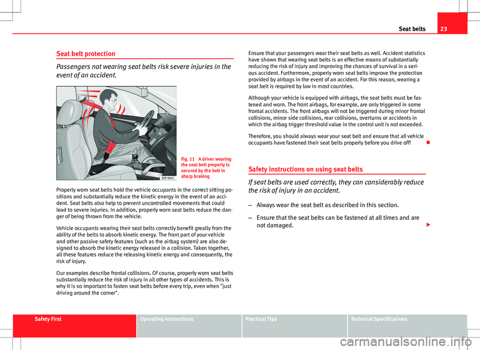 Seat Altea Freetrack 2013 User Guide 23
Seat belts
Seat belt protection
Passengers not wearing seat belts risk severe injuries in the
event of an accident.
Fig. 11 A driver wearing
the seat belt properly is
secured by the belt in
sharp Seat Altea Freetrack 2013 User Guide 23
Seat belts
Seat belt protection
Passengers not wearing seat belts risk severe injuries in the
event of an accident.
Fig. 11 A driver wearing
the seat belt properly is
secured by the belt in
sharp