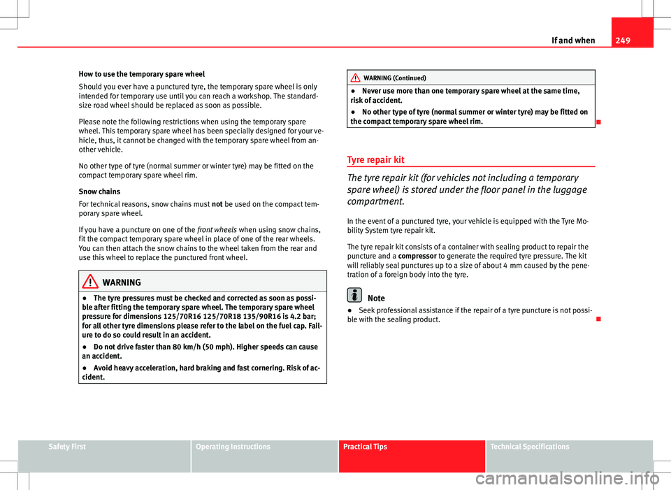 Seat Altea Freetrack 2013 Owners Manual 249
If and when
How to use the temporary spare wheel
Should you ever have a punctured tyre, the temporary spare wheel is only
intended for temporary use until you can reach a workshop. The standard-
s Seat Altea Freetrack 2013 Owners Manual 249
If and when
How to use the temporary spare wheel
Should you ever have a punctured tyre, the temporary spare wheel is only
intended for temporary use until you can reach a workshop. The standard-
s