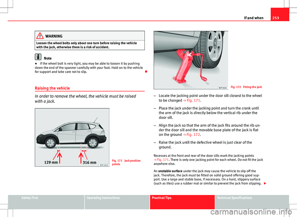 Seat Altea Freetrack 2013 Owners Manual 253
If and when
WARNING
Loosen the wheel bolts only about one turn before raising the vehicle
with the jack, otherwise there is a risk of accident.
Note
● If the wheel bolt is very tight, you may be Seat Altea Freetrack 2013 Owners Manual 253
If and when
WARNING
Loosen the wheel bolts only about one turn before raising the vehicle
with the jack, otherwise there is a risk of accident.
Note
● If the wheel bolt is very tight, you may be
