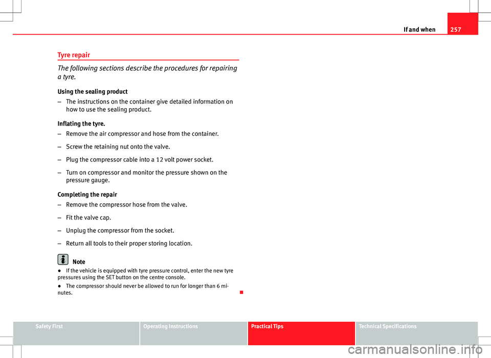 Seat Altea Freetrack 2013 Owners Manual 257
If and when
Tyre repair
The following sections describe the procedures for repairing
a tyre.
Using the sealing product
– The instructions on the container give detailed information on
how to use Seat Altea Freetrack 2013 Owners Manual 257
If and when
Tyre repair
The following sections describe the procedures for repairing
a tyre.
Using the sealing product
– The instructions on the container give detailed information on
how to use