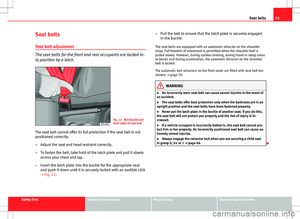 Seat Altea Freetrack 2013 User Guide 25
Seat belts
Seat belts
Seat belt adjustment
The seat belts for the front and rear occupants are locked in-
to position by a latch.
Fig. 12 Belt buckle and
latch plate of seat belt
The seat belt can Seat Altea Freetrack 2013 User Guide 25
Seat belts
Seat belts
Seat belt adjustment
The seat belts for the front and rear occupants are locked in-
to position by a latch.
Fig. 12 Belt buckle and
latch plate of seat belt
The seat belt can