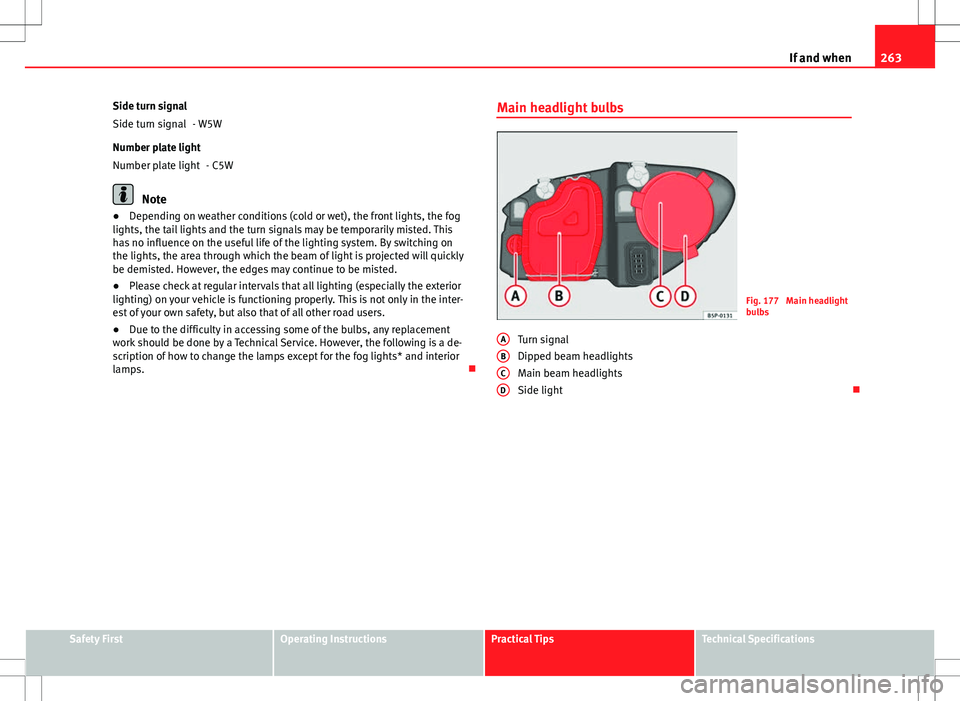 Seat Altea Freetrack 2013 Owners Manual 263
If and when
Side turn signal - W5W
Number plate light - C5W
Note
● Depending on weather conditions (cold or wet), the front lights, the fog
lights, the tail lights and the turn signals may be te Seat Altea Freetrack 2013 Owners Manual 263
If and when
Side turn signal - W5W
Number plate light - C5W
Note
● Depending on weather conditions (cold or wet), the front lights, the fog
lights, the tail lights and the turn signals may be te