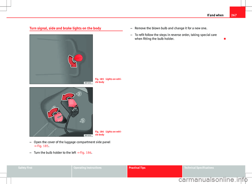 Seat Altea Freetrack 2013 Owners Manual 267
If and when
Turn signal, side and brake lights on the body
Fig. 185 Lights on vehi-
cle body
Fig. 186 Lights on vehi-
cle body
– Open the cover of the luggage compartment side panel
⇒ Fig. Seat Altea Freetrack 2013 Owners Manual 267
If and when
Turn signal, side and brake lights on the body
Fig. 185 Lights on vehi-
cle body
Fig. 186 Lights on vehi-
cle body
– Open the cover of the luggage compartment side panel
⇒ Fig.