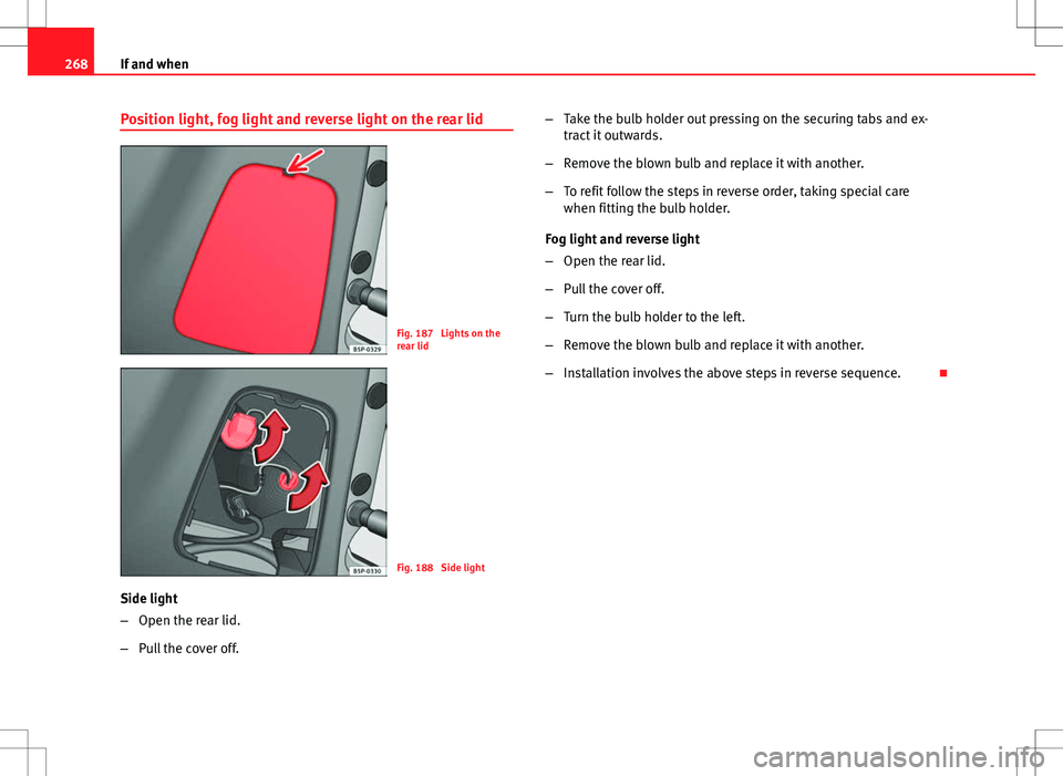 Seat Altea Freetrack 2013 Owners Manual 268If and when
Position light, fog light and reverse light on the rear lid
Fig. 187 Lights on the
rear lid
Fig. 188 Side light
Side light
– Open the rear lid.
– Pull the cover off. –
Take the Seat Altea Freetrack 2013 Owners Manual 268If and when
Position light, fog light and reverse light on the rear lid
Fig. 187 Lights on the
rear lid
Fig. 188 Side light
Side light
– Open the rear lid.
– Pull the cover off. –
Take the