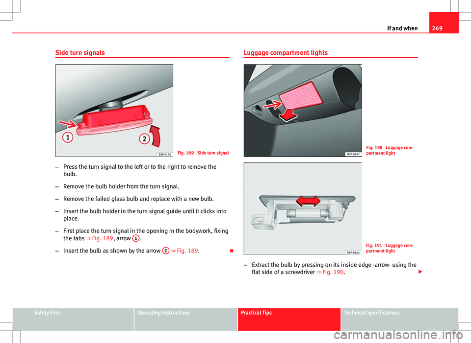 Seat Altea Freetrack 2013 Owners Manual 269
If and when
Side turn signals
Fig. 189 Side turn signal
– Press the turn signal to the left or to the right to remove the
bulb.
– Remove the bulb holder from the turn signal.
– Remove the f Seat Altea Freetrack 2013 Owners Manual 269
If and when
Side turn signals
Fig. 189 Side turn signal
– Press the turn signal to the left or to the right to remove the
bulb.
– Remove the bulb holder from the turn signal.
– Remove the f