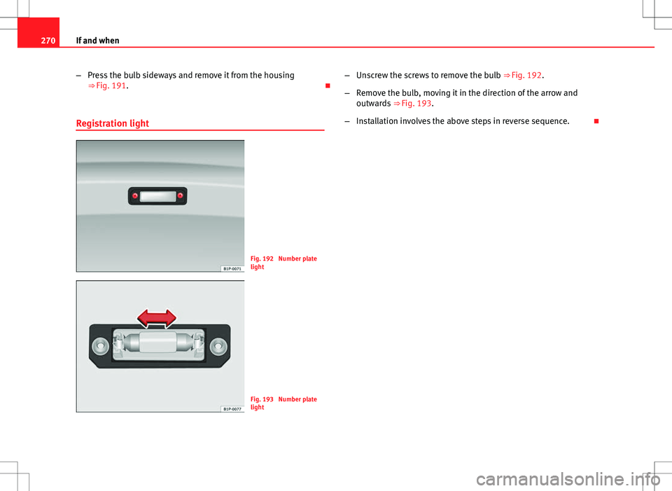 Seat Altea Freetrack 2013  Owners Manual 270If and when
–Press the bulb sideways and remove it from the housing
⇒ Fig. 191. 
Registration light
Fig. 192  Number plate
light
Fig. 193  Number plate
light –
Unscrew the screws to remo