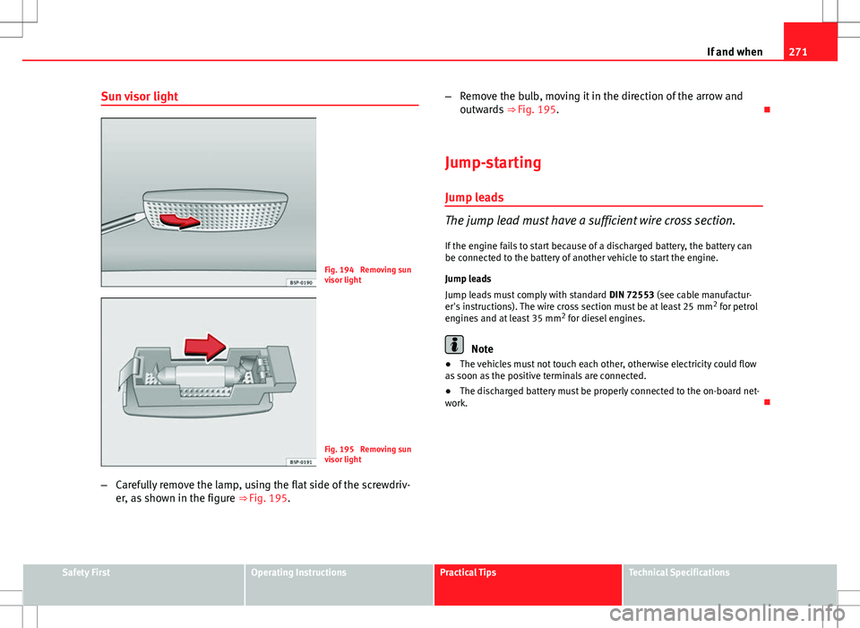 Seat Altea Freetrack 2013 Owners Manual 271
If and when
Sun visor light
Fig. 194 Removing sun
visor light
Fig. 195 Removing sun
visor light
– Carefully remove the lamp, using the flat side of the screwdriv-
er, as shown in the figure Seat Altea Freetrack 2013 Owners Manual 271
If and when
Sun visor light
Fig. 194 Removing sun
visor light
Fig. 195 Removing sun
visor light
– Carefully remove the lamp, using the flat side of the screwdriv-
er, as shown in the figure