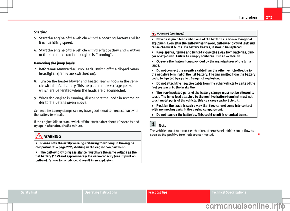 Seat Altea Freetrack 2013  Owners Manual 273
If and when
Starting
5. Start the engine of the vehicle with the boosting battery and let it run at idling speed.
6. Start the engine of the vehicle with the flat battery and wait two or three min