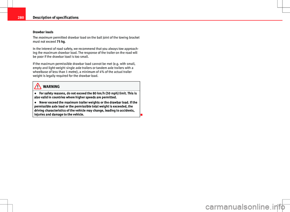 Seat Altea Freetrack 2013  Owners Manual 280Description of specifications
Drawbar loads
The maximum permitted drawbar load on the ball joint of the towing bracket
must not exceed  75 kg.
In the interest of road safety, we recommend that you 