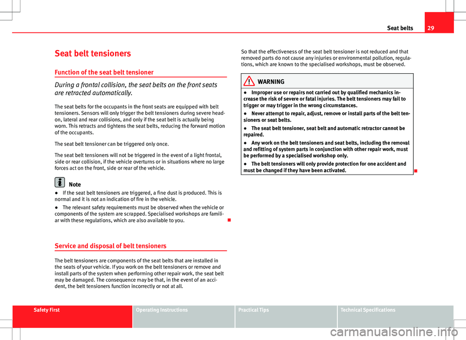 Seat Altea Freetrack 2013 User Guide 29
Seat belts
Seat belt tensioners
Function of the seat belt tensioner
During a frontal collision, the seat belts on the front seats
are retracted automatically. The seat belts for the occupants in th Seat Altea Freetrack 2013 User Guide 29
Seat belts
Seat belt tensioners
Function of the seat belt tensioner
During a frontal collision, the seat belts on the front seats
are retracted automatically. The seat belts for the occupants in th