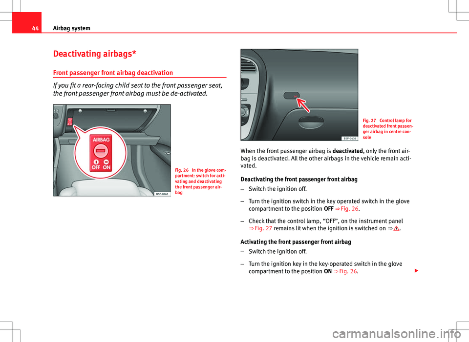 Seat Altea Freetrack 2013 Owners Manual 44Airbag system
Deactivating airbags*
Front passenger front airbag deactivation
If you fit a rear-facing child seat to the front passenger seat,
the front passenger front airbag must be de-activated.
Seat Altea Freetrack 2013 Owners Manual 44Airbag system
Deactivating airbags*
Front passenger front airbag deactivation
If you fit a rear-facing child seat to the front passenger seat,
the front passenger front airbag must be de-activated.