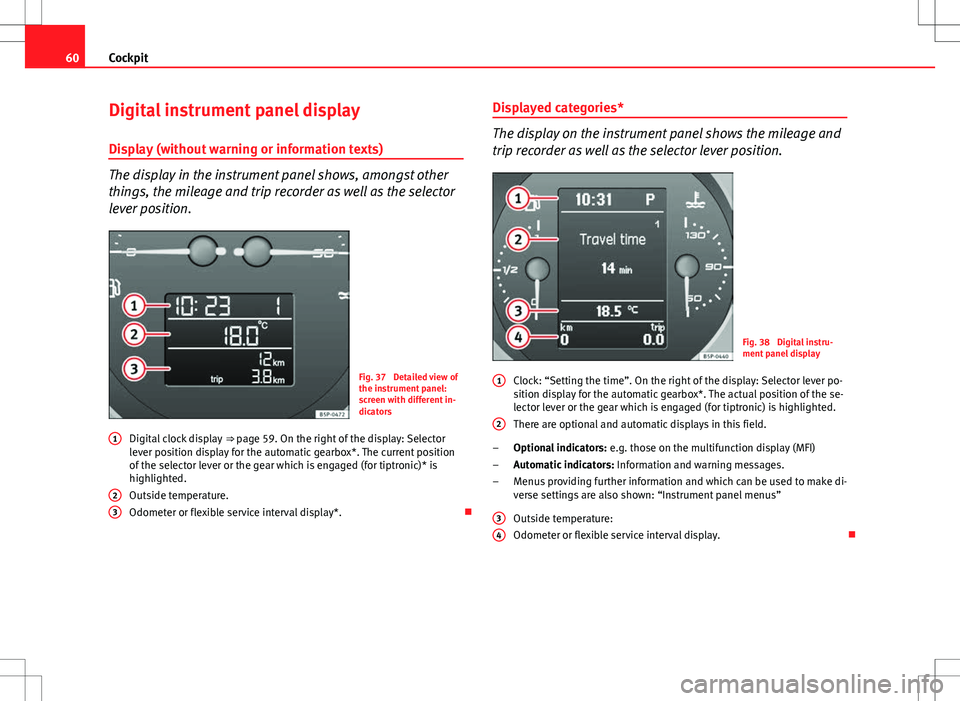 Seat Altea Freetrack 2013 Owners Manual 60Cockpit
Digital instrument panel display
Display (without warning or information texts)
The display in the instrument panel shows, amongst other
things, the mileage and trip recorder as well as the Seat Altea Freetrack 2013 Owners Manual 60Cockpit
Digital instrument panel display
Display (without warning or information texts)
The display in the instrument panel shows, amongst other
things, the mileage and trip recorder as well as the