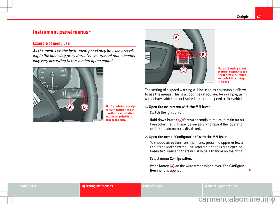Seat Altea Freetrack 2013 User Guide 67
Cockpit
Instrument panel menus*
Example of menu use
All the menus on the instrument panel may be used accord-
ing to the following procedure. The instrument panel menus
may vary according to the ve Seat Altea Freetrack 2013 User Guide 67
Cockpit
Instrument panel menus*
Example of menu use
All the menus on the instrument panel may be used accord-
ing to the following procedure. The instrument panel menus
may vary according to the ve