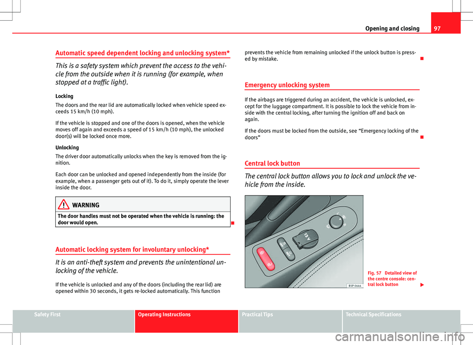 Seat Altea Freetrack 2013 Service Manual 97
Opening and closing
Automatic speed dependent locking and unlocking system*
This is a safety system which prevent the access to the vehi-
cle from the outside when it is running (for example, when
Seat Altea Freetrack 2013 Service Manual 97
Opening and closing
Automatic speed dependent locking and unlocking system*
This is a safety system which prevent the access to the vehi-
cle from the outside when it is running (for example, when