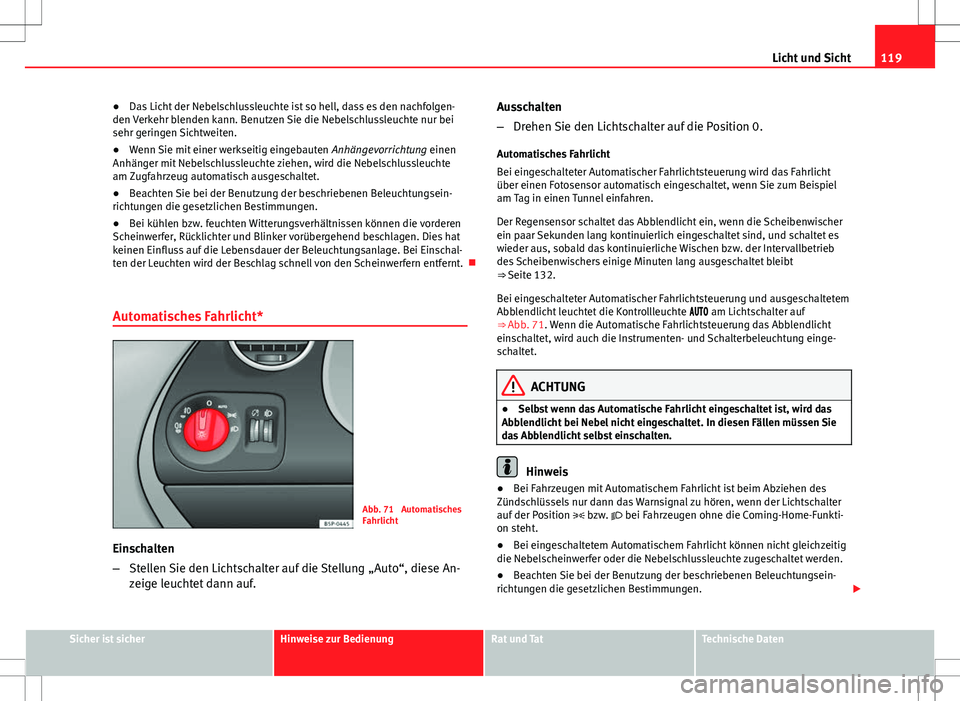 Seat Altea Freetrack 2013  Betriebsanleitung (in German) 119
Licht und Sicht
● Das Licht der Nebelschlussleuchte ist so hell, dass es den nachfolgen-
den Verkehr blenden kann. Benutzen Sie die Nebelschlussleuchte nur bei
sehr geringen Sichtweiten.
● Wen