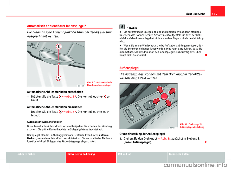 Seat Altea Freetrack 2013 Betriebsanleitung (in German) 135
Licht und Sicht
Automatisch abblendbarer Innenspiegel*
Die automatische Abblendfunktion kann bei Bedarf ein- bzw.
ausgeschaltet werden.
Abb. 87 Automatisch ab-
blendbarer Innenspiegel
Automatisch Seat Altea Freetrack 2013 Betriebsanleitung (in German) 135
Licht und Sicht
Automatisch abblendbarer Innenspiegel*
Die automatische Abblendfunktion kann bei Bedarf ein- bzw.
ausgeschaltet werden.
Abb. 87 Automatisch ab-
blendbarer Innenspiegel
Automatisch