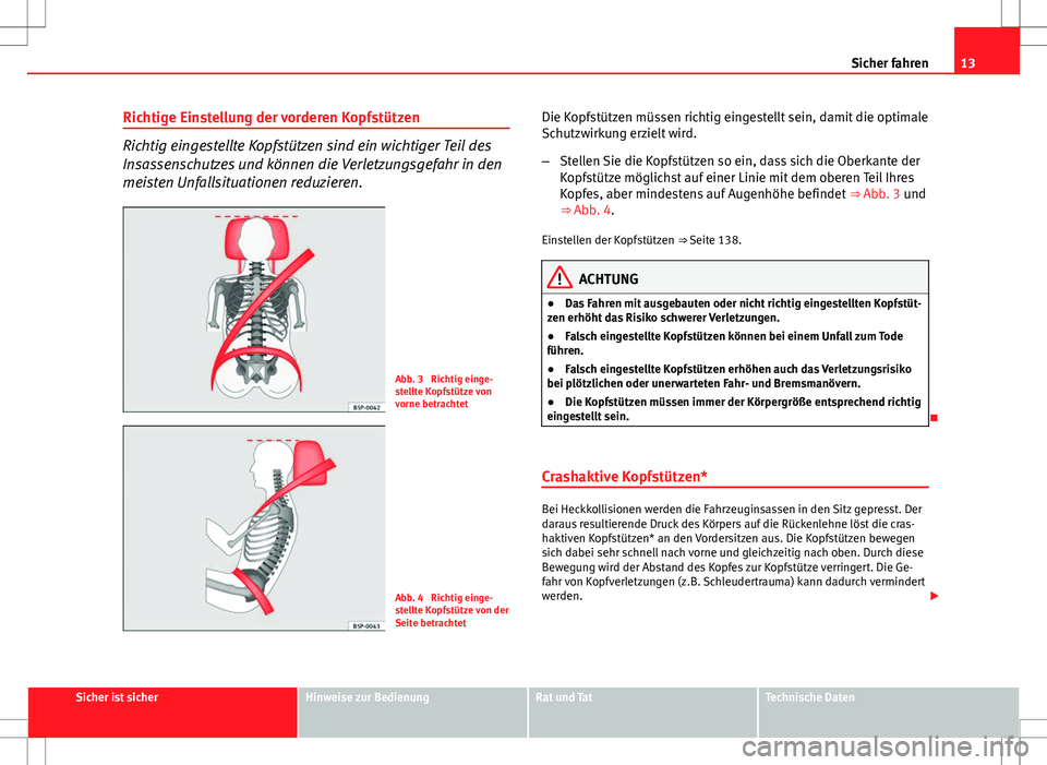 Seat Altea Freetrack 2013  Betriebsanleitung (in German) 13
Sicher fahren
Richtige Einstellung der vorderen Kopfstützen
Richtig eingestellte Kopfstützen sind ein wichtiger Teil des
Insassenschutzes und können die Verletzungsgefahr in den
meisten Unfallsi