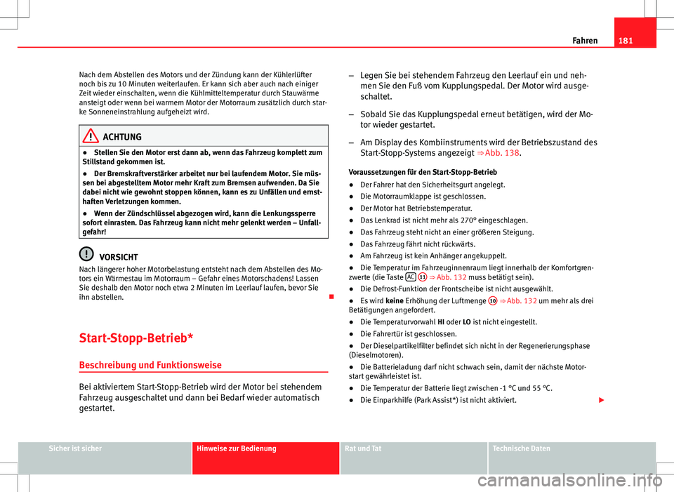 Seat Altea Freetrack 2013  Betriebsanleitung (in German) 181
Fahren
Nach dem Abstellen des Motors und der Zündung kann der Kühlerlüfter
noch bis zu 10 Minuten weiterlaufen. Er kann sich aber auch nach einiger
Zeit wieder einschalten, wenn die Kühlmittel