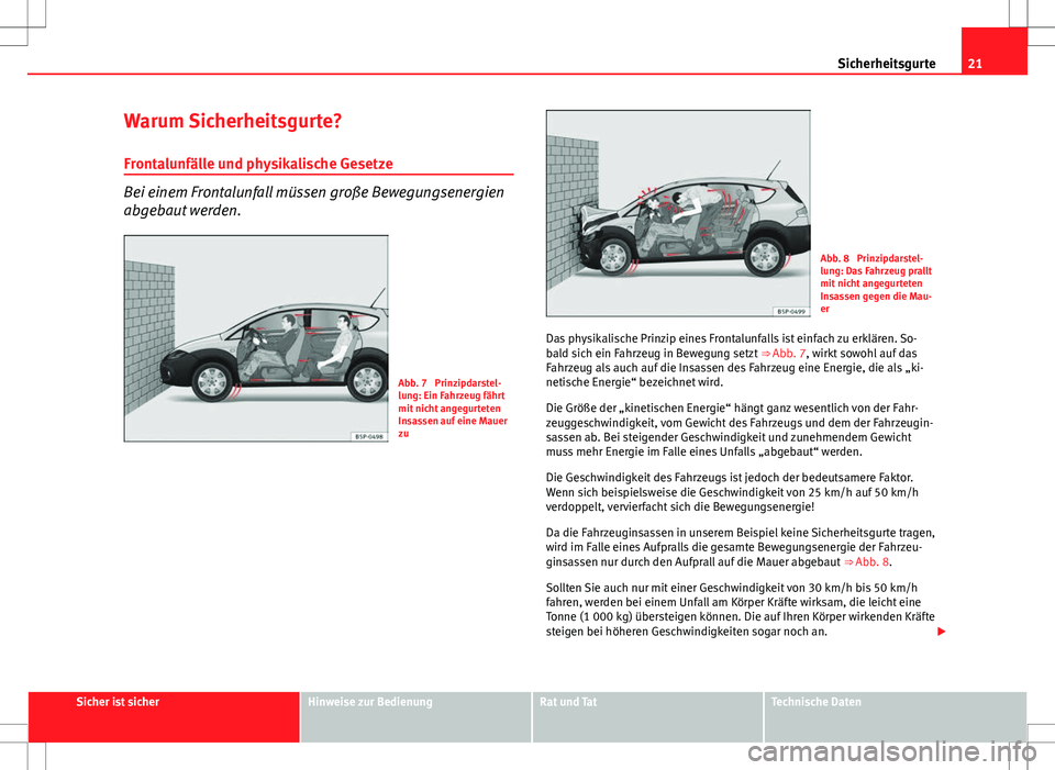 Seat Altea Freetrack 2013  Betriebsanleitung (in German) 21
Sicherheitsgurte
Warum Sicherheitsgurte? Frontalunfälle und physikalische Gesetze
Bei einem Frontalunfall müssen große Bewegungsenergien
abgebaut werden.
Abb. 7  Prinzipdarstel-
lung: Ein Fahrze