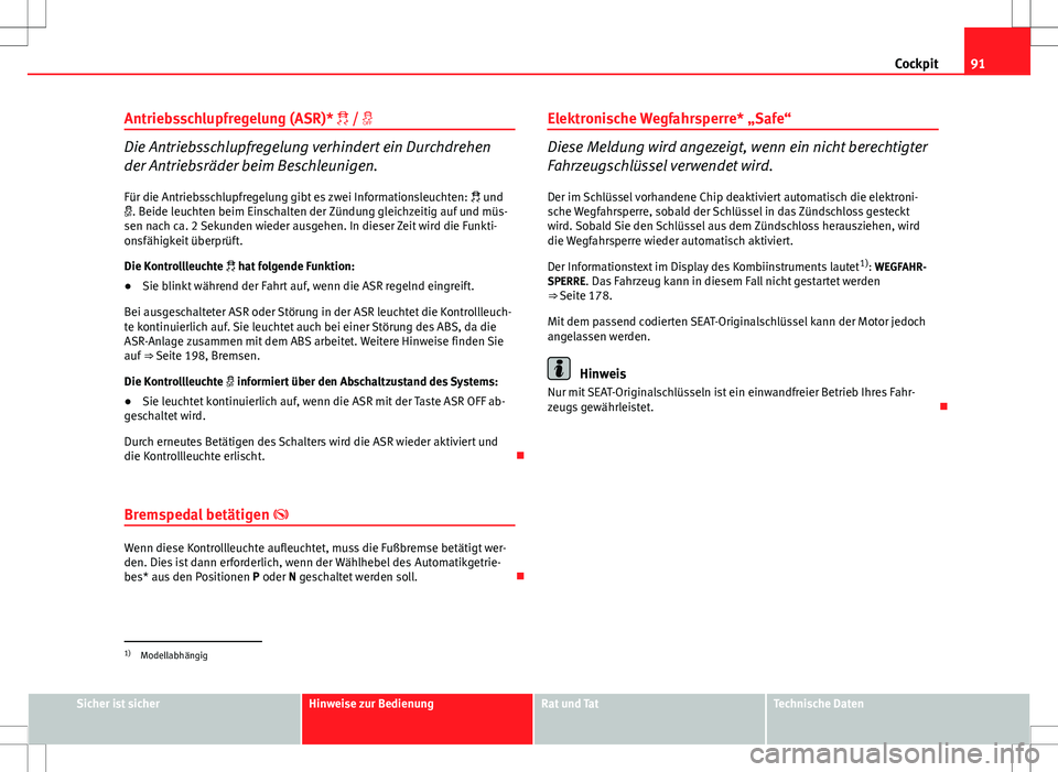 Seat Altea Freetrack 2013  Betriebsanleitung (in German) 91
Cockpit
Antriebsschlupfregelung (ASR)*  / 
Die Antriebsschlupfregelung verhindert ein Durchdrehen
der Antriebsräder beim Beschleunigen. Für die Antriebsschlupfregelung gibt es zwei Informat