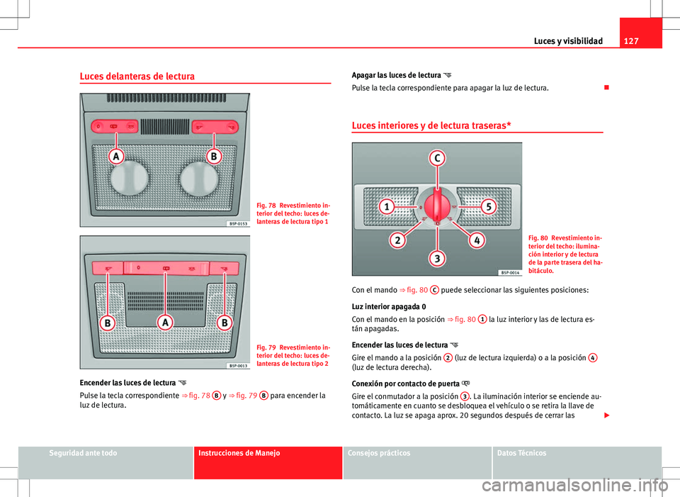 Seat Altea Freetrack 2013 Manual del propietario (in Spanish) 127
Luces y visibilidad
Luces delanteras de lectura
Fig. 78 Revestimiento in-
terior del techo: luces de-
lanteras de lectura tipo 1
Fig. 79 Revestimiento in-
terior del techo: luces de-
lanteras de l Seat Altea Freetrack 2013 Manual del propietario (in Spanish) 127
Luces y visibilidad
Luces delanteras de lectura
Fig. 78 Revestimiento in-
terior del techo: luces de-
lanteras de lectura tipo 1
Fig. 79 Revestimiento in-
terior del techo: luces de-
lanteras de l