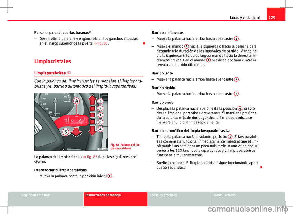 Seat Altea Freetrack 2013 Manual del propietario (in Spanish) 129
Luces y visibilidad
Persiana parasol puertas traseras*
– Desenrolle la persiana y engánchela en los ganchos situados
en el marco superior de la puerta ⇒ fig. 82.
Limpiacristales Limpiap Seat Altea Freetrack 2013 Manual del propietario (in Spanish) 129
Luces y visibilidad
Persiana parasol puertas traseras*
– Desenrolle la persiana y engánchela en los ganchos situados
en el marco superior de la puerta ⇒ fig. 82.
Limpiacristales Limpiap