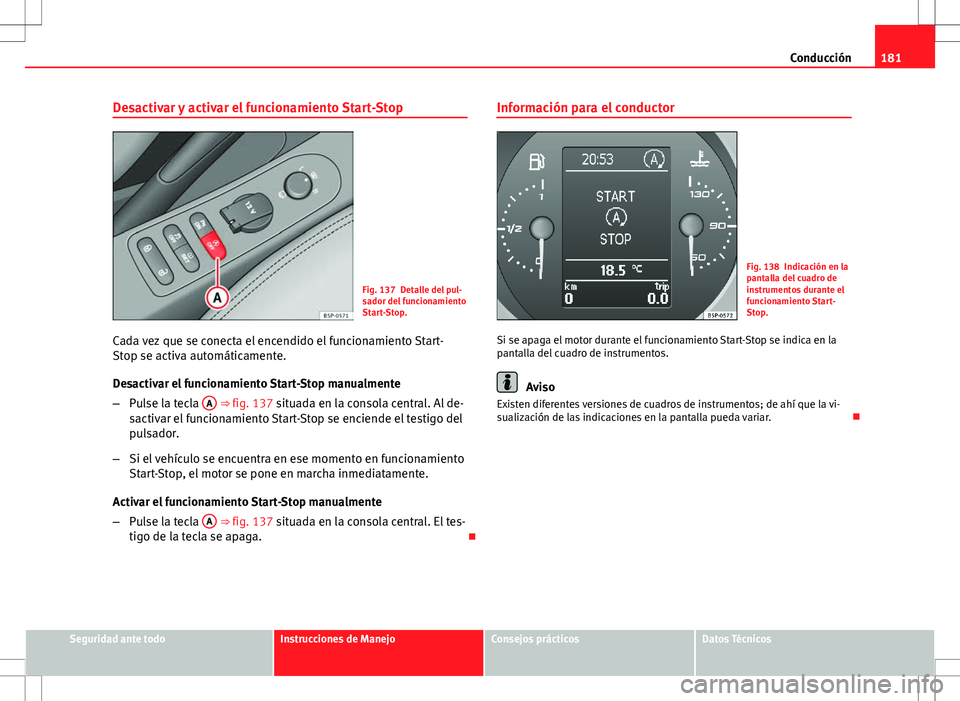Seat Altea Freetrack 2013 Manual del propietario (in Spanish) 181
Conducción
Desactivar y activar el funcionamiento Start-Stop
Fig. 137 Detalle del pul-
sador del funcionamiento
Start-Stop.
Cada vez que se conecta el encendido el funcionamiento Start-
Stop se a Seat Altea Freetrack 2013 Manual del propietario (in Spanish) 181
Conducción
Desactivar y activar el funcionamiento Start-Stop
Fig. 137 Detalle del pul-
sador del funcionamiento
Start-Stop.
Cada vez que se conecta el encendido el funcionamiento Start-
Stop se a