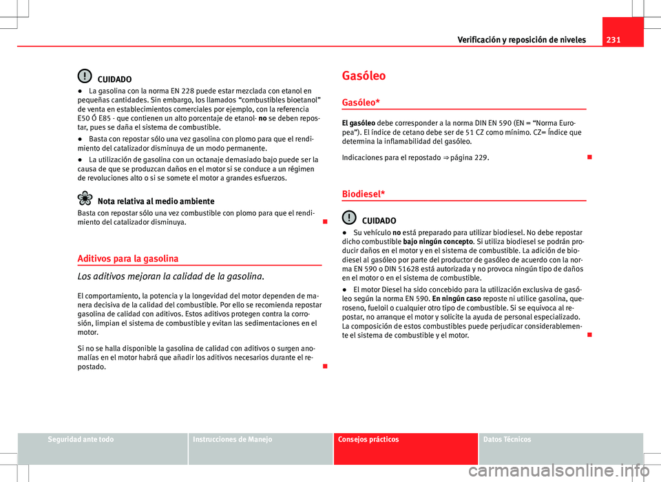 Seat Altea Freetrack 2013 Manual del propietario (in Spanish) 231
Verificación y reposición de niveles
CUIDADO
● La gasolina con la norma EN 228 puede estar mezclada con etanol en
pequeñas cantidades. Sin embargo, los llamados “combustibles bioetanol”
d Seat Altea Freetrack 2013 Manual del propietario (in Spanish) 231
Verificación y reposición de niveles
CUIDADO
● La gasolina con la norma EN 228 puede estar mezclada con etanol en
pequeñas cantidades. Sin embargo, los llamados “combustibles bioetanol”
d