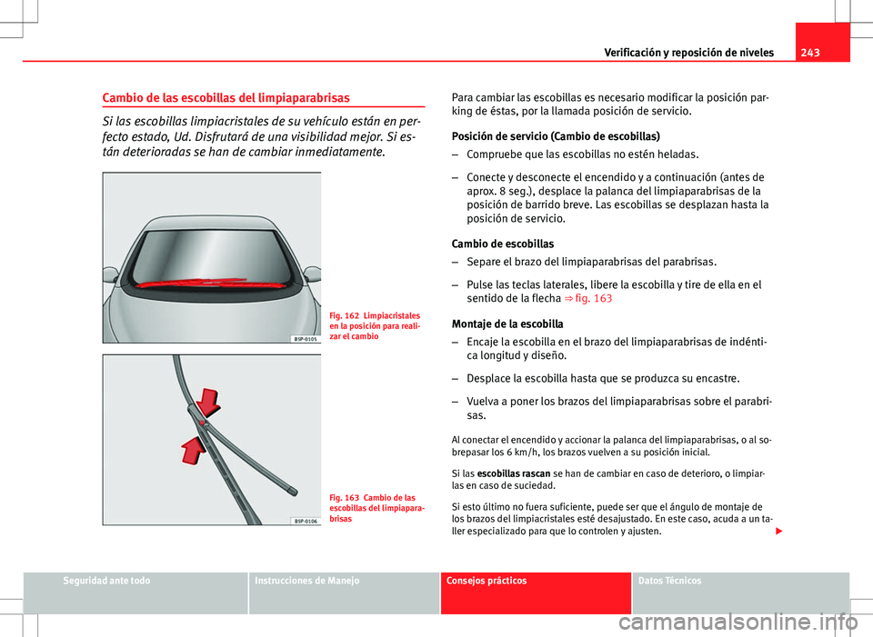 Seat Altea Freetrack 2013 Manual del propietario (in Spanish) 243
Verificación y reposición de niveles
Cambio de las escobillas del limpiaparabrisas
Si las escobillas limpiacristales de su vehículo están en per-
fecto estado, Ud. Disfrutará de una visibilid Seat Altea Freetrack 2013 Manual del propietario (in Spanish) 243
Verificación y reposición de niveles
Cambio de las escobillas del limpiaparabrisas
Si las escobillas limpiacristales de su vehículo están en per-
fecto estado, Ud. Disfrutará de una visibilid