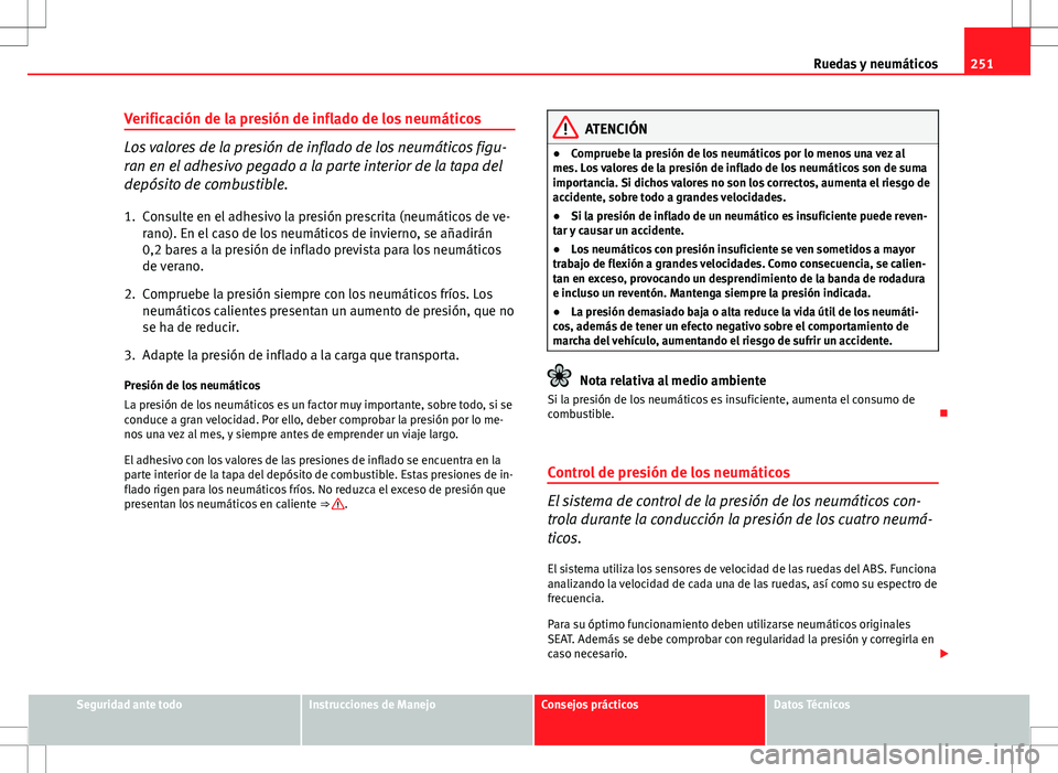 Seat Altea Freetrack 2013 Manual del propietario (in Spanish) 251
Ruedas y neumáticos
Verificación de la presión de inflado de los neumáticos
Los valores de la presión de inflado de los neumáticos figu-
ran en el adhesivo pegado a la parte interior de la t Seat Altea Freetrack 2013 Manual del propietario (in Spanish) 251
Ruedas y neumáticos
Verificación de la presión de inflado de los neumáticos
Los valores de la presión de inflado de los neumáticos figu-
ran en el adhesivo pegado a la parte interior de la t