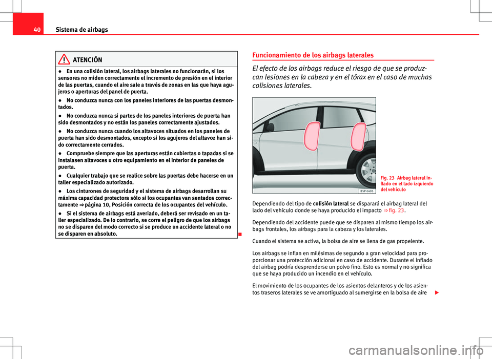 Seat Altea Freetrack 2013  Manual del propietario (in Spanish) 40Sistema de airbags
ATENCIÓN
● En una colisión lateral, los airbags laterales no funcionarán, si los
sensores no miden correctamente el incremento de presión en el interior
de las puertas, cuan