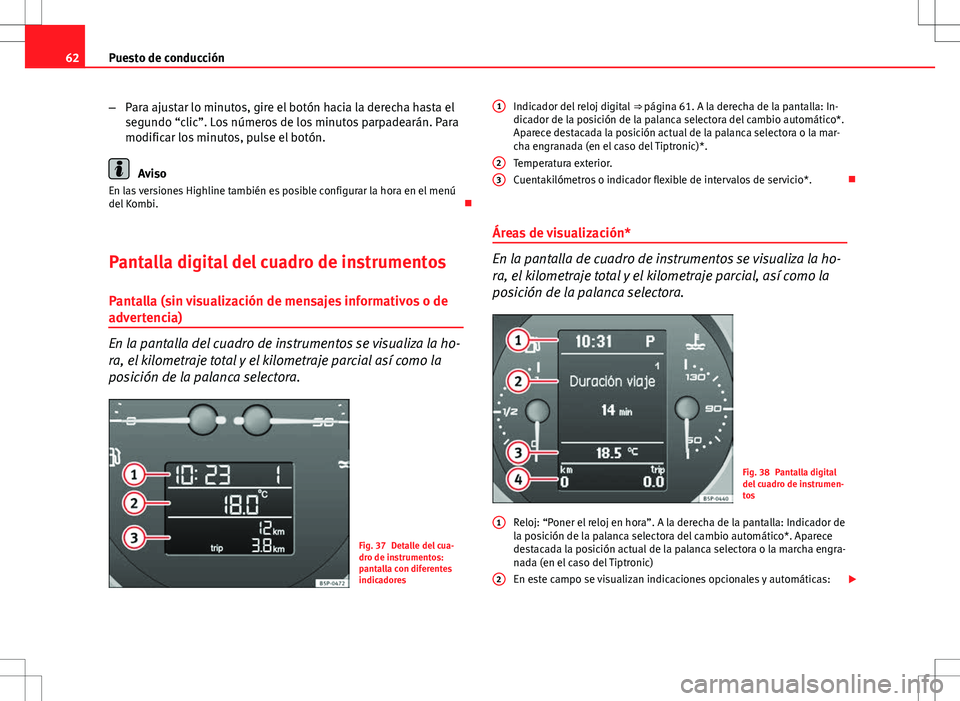 Seat Altea Freetrack 2013 Manual del propietario (in Spanish) 62Puesto de conducción
–Para ajustar lo minutos, gire el botón hacia la derecha hasta el
segundo “clic”. Los números de los minutos parpadearán. Para
modificar los minutos, pulse el botón.
Seat Altea Freetrack 2013 Manual del propietario (in Spanish) 62Puesto de conducción
–Para ajustar lo minutos, gire el botón hacia la derecha hasta el
segundo “clic”. Los números de los minutos parpadearán. Para
modificar los minutos, pulse el botón.