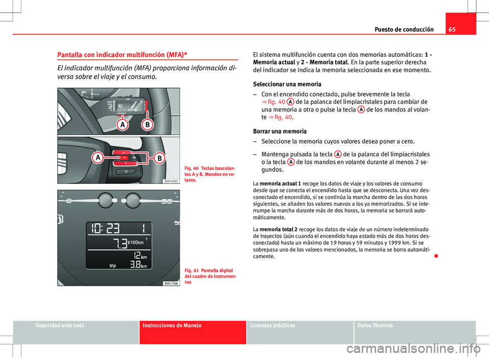 Seat Altea Freetrack 2013 Manual del propietario (in Spanish) 65
Puesto de conducción
Pantalla con indicador multifunción (MFA)*
El indicador multifunción (MFA) proporciona información di-
versa sobre el viaje y el consumo.
Fig. 40 Teclas basculan-
tes A y B Seat Altea Freetrack 2013 Manual del propietario (in Spanish) 65
Puesto de conducción
Pantalla con indicador multifunción (MFA)*
El indicador multifunción (MFA) proporciona información di-
versa sobre el viaje y el consumo.
Fig. 40 Teclas basculan-
tes A y B
