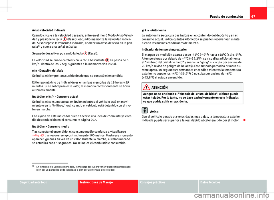 Seat Altea Freetrack 2013 Manual del propietario (in Spanish) 67
Puesto de conducción
Aviso velocidad indicada
Cuando circule a la velocidad deseada, entre en el menú Modo Aviso Veloci-
dad y presione la tecla A
(Reset), el cuadro memoriza la velocidad indic Seat Altea Freetrack 2013 Manual del propietario (in Spanish) 67
Puesto de conducción
Aviso velocidad indicada
Cuando circule a la velocidad deseada, entre en el menú Modo Aviso Veloci-
dad y presione la tecla A
(Reset), el cuadro memoriza la velocidad indic