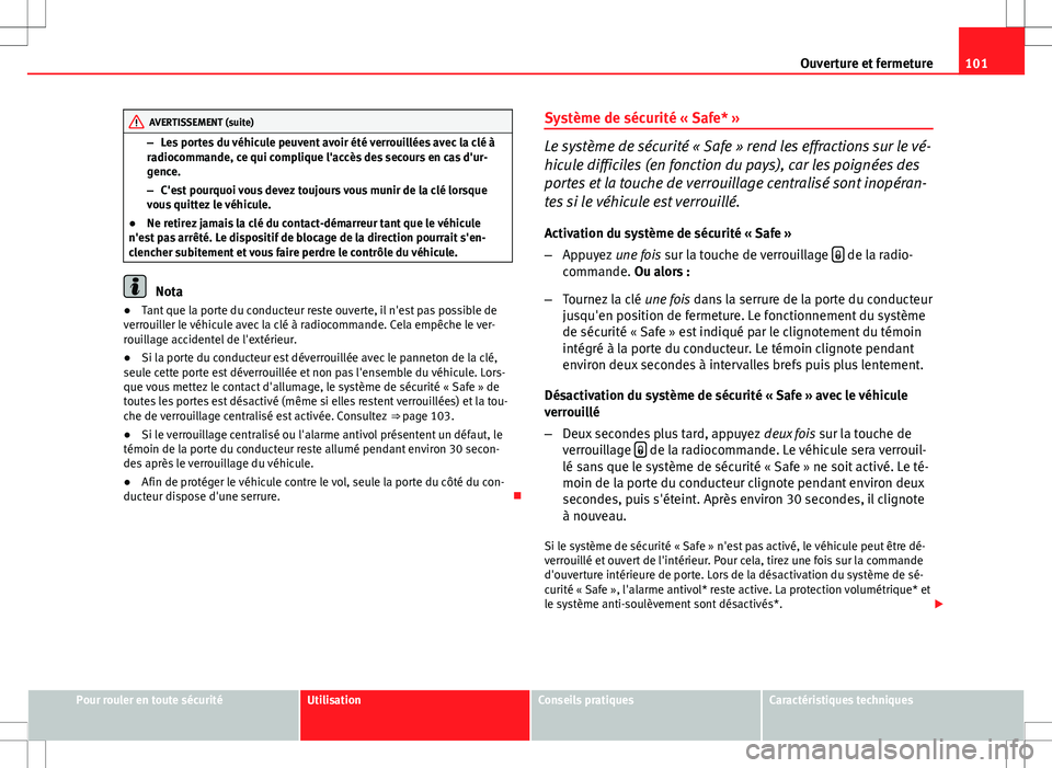 Seat Altea Freetrack 2013  Manuel du propriétaire (in French)  101
Ouverture et fermeture
AVERTISSEMENT (suite)
– Les portes du véhicule peuvent avoir été verrouillées avec la clé à
radiocommande, ce qui complique l'accès des secours en cas d'ur-