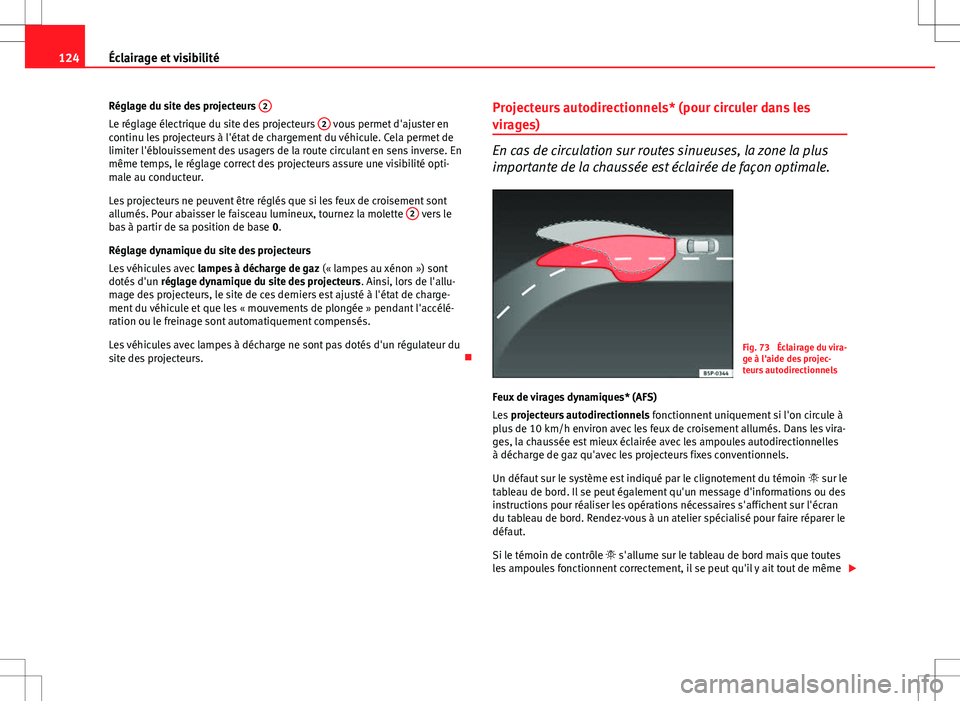 Seat Altea Freetrack 2013  Manuel du propriétaire (in French)  124Éclairage et visibilité
Réglage du site des projecteurs  2
Le réglage électrique du site des projecteurs  2 vous permet d'ajuster en
continu les projecteurs à l'état de chargement du