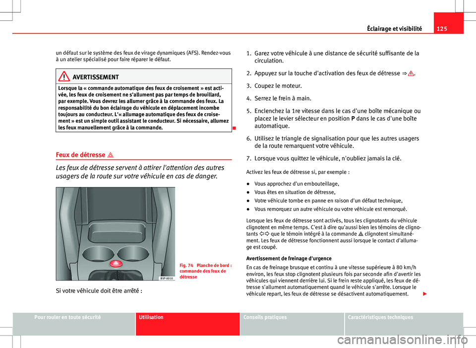 Seat Altea Freetrack 2013  Manuel du propriétaire (in French)  125
Éclairage et visibilité
un défaut sur le système des feux de virage dynamiques (AFS). Rendez-vous
à un atelier spécialisé pour faire réparer le défaut.
AVERTISSEMENT
Lorsque la « command