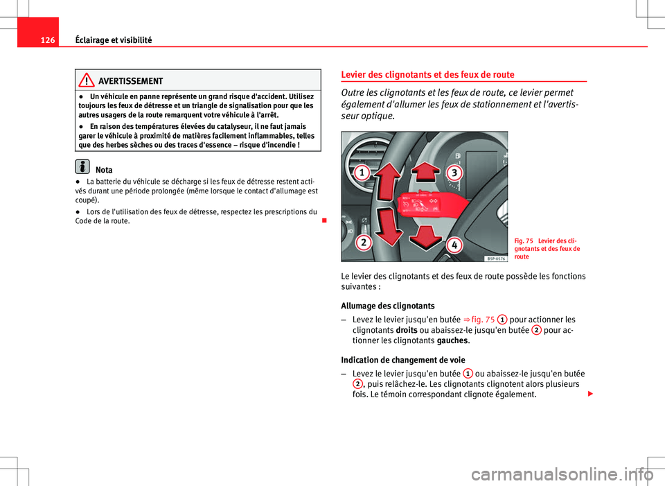 Seat Altea Freetrack 2013  Manuel du propriétaire (in French)  126Éclairage et visibilité
AVERTISSEMENT
● Un véhicule en panne représente un grand risque d'accident. Utilisez
toujours les feux de détresse et un triangle de signalisation pour que les
au
