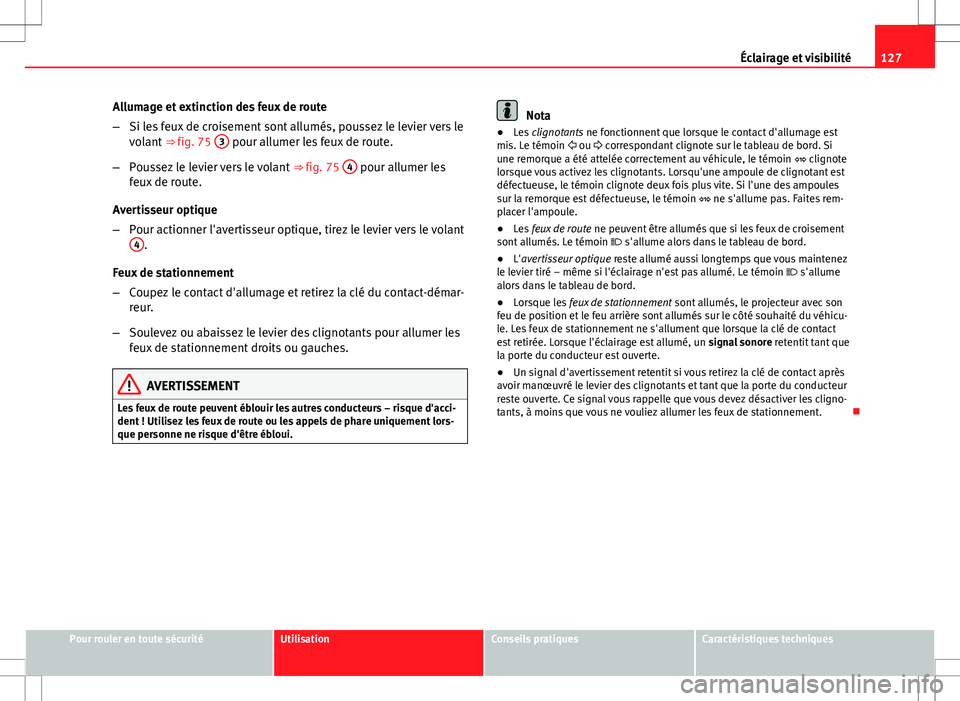 Seat Altea Freetrack 2013  Manuel du propriétaire (in French)  127
Éclairage et visibilité
Allumage et extinction des feux de route
– Si les feux de croisement sont allumés, poussez le levier vers le
volant  ⇒ fig. 75  3
 pour allumer les feux de route.

