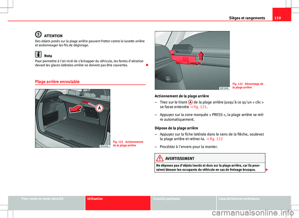 Seat Altea Freetrack 2013 Manuel du propriétaire (in French) 159
Sièges et rangements
ATTENTION
Des objets posés sur la plage arrière peuvent frotter contre la lunette arrière
et endommager les fils de dégivrage.
Nota
Pour permettre à l'air vicié de Seat Altea Freetrack 2013 Manuel du propriétaire (in French) 159
Sièges et rangements
ATTENTION
Des objets posés sur la plage arrière peuvent frotter contre la lunette arrière
et endommager les fils de dégivrage.
Nota
Pour permettre à l'air vicié de